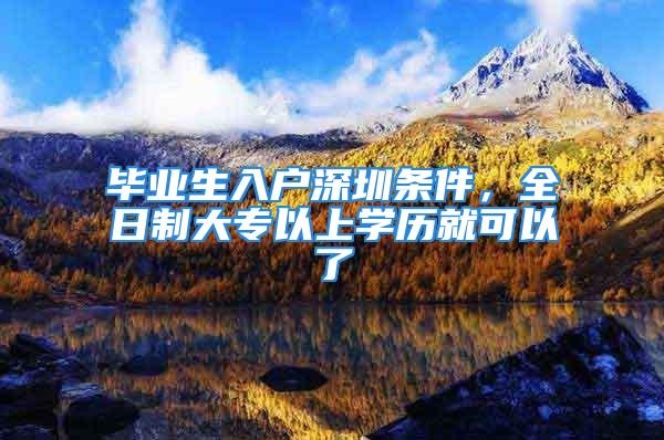 畢業(yè)生入戶深圳條件，全日制大專以上學(xué)歷就可以了