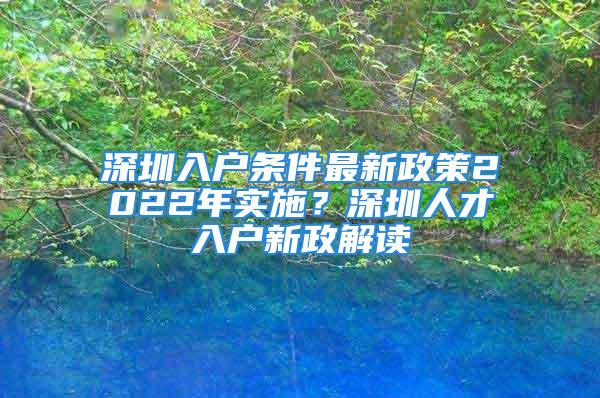 深圳入戶條件最新政策2022年實施？深圳人才入戶新政解讀