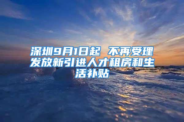 深圳9月1日起 不再受理發(fā)放新引進人才租房和生活補貼