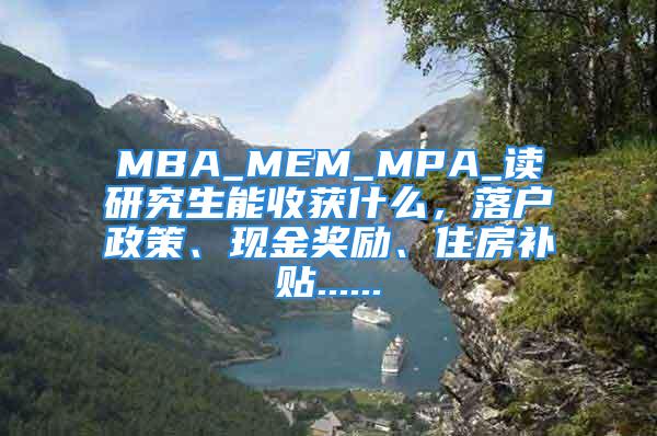 MBA_MEM_MPA_讀研究生能收獲什么，落戶政策、現(xiàn)金獎勵、住房補(bǔ)貼......