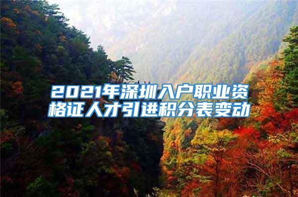 2021年深圳入戶職業(yè)資格證人才引進(jìn)積分表變動