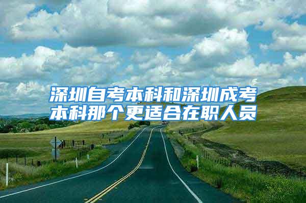 深圳自考本科和深圳成考本科那個(gè)更適合在職人員