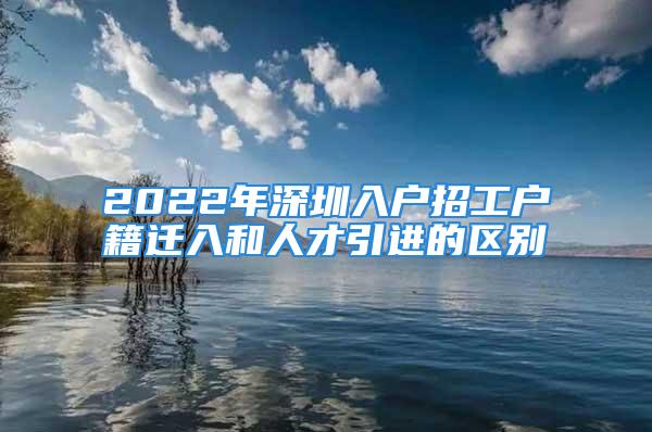 2022年深圳入戶招工戶籍遷入和人才引進的區(qū)別