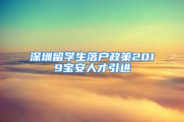 深圳留學(xué)生落戶政策2019寶安人才引進(jìn)