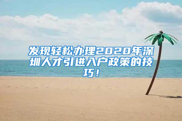 發(fā)現(xiàn)輕松辦理2020年深圳人才引進(jìn)入戶政策的技巧！