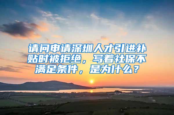 請問申請深圳人才引進補貼時被拒絕，寫著社保不滿足條件，是為什么？