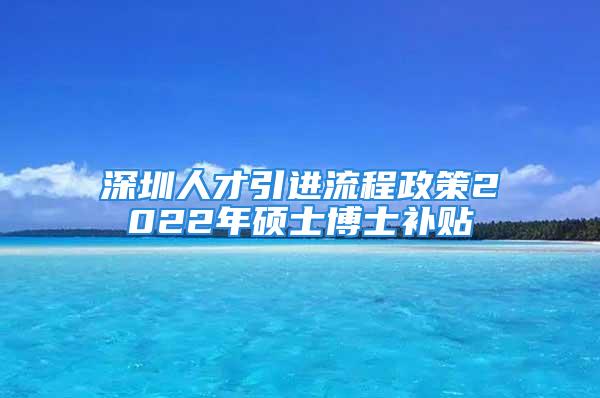 深圳人才引進流程政策2022年碩士博士補貼