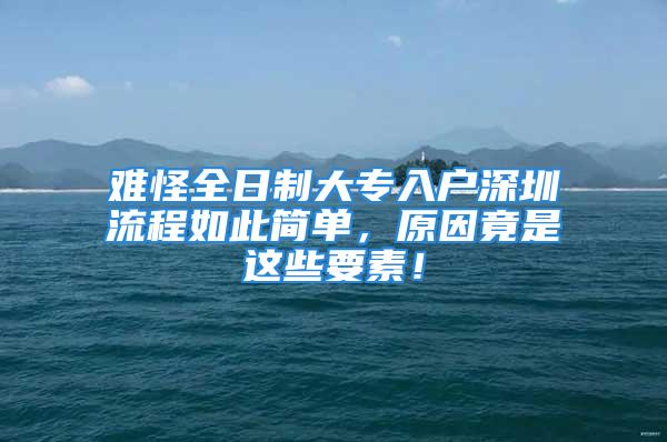 難怪全日制大專入戶深圳流程如此簡單，原因竟是這些要素！