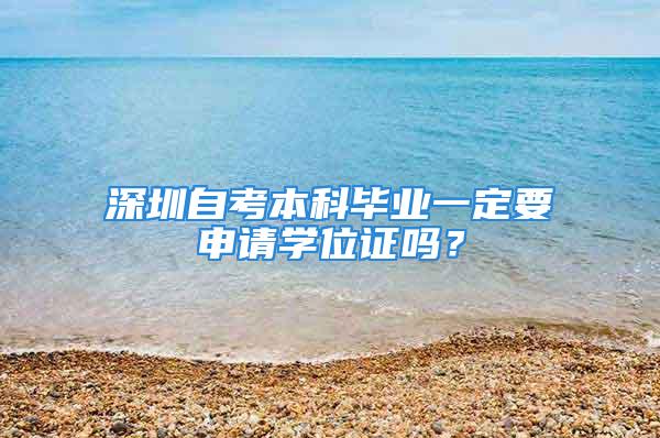 深圳自考本科畢業(yè)一定要申請學(xué)位證嗎？