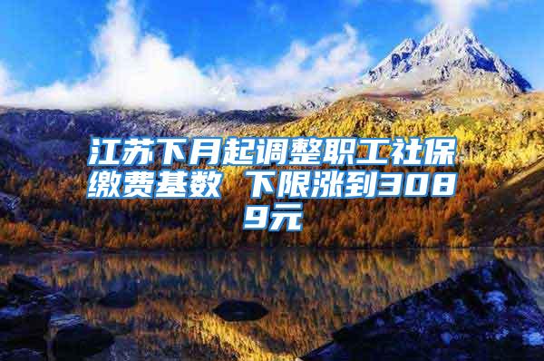 江蘇下月起調(diào)整職工社保繳費基數(shù) 下限漲到3089元