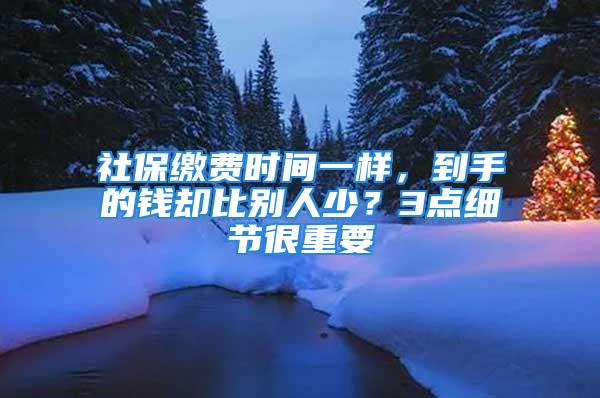 社保繳費(fèi)時(shí)間一樣，到手的錢卻比別人少？3點(diǎn)細(xì)節(jié)很重要