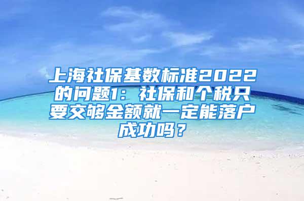 上海社?；鶖?shù)標準2022的問題1：社保和個稅只要交夠金額就一定能落戶成功嗎？