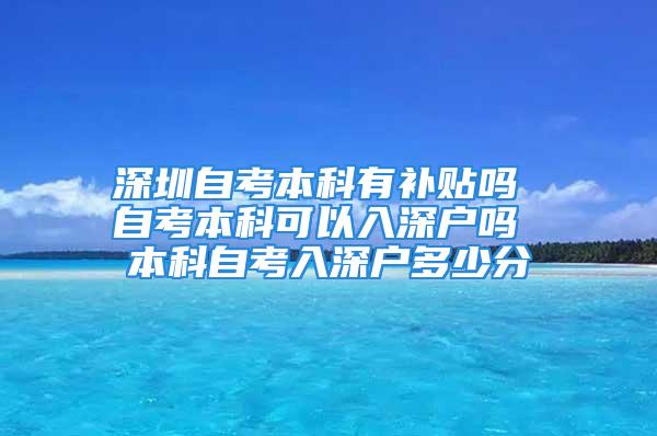 深圳自考本科有補(bǔ)貼嗎 自考本科可以入深戶嗎 本科自考入深戶多少分