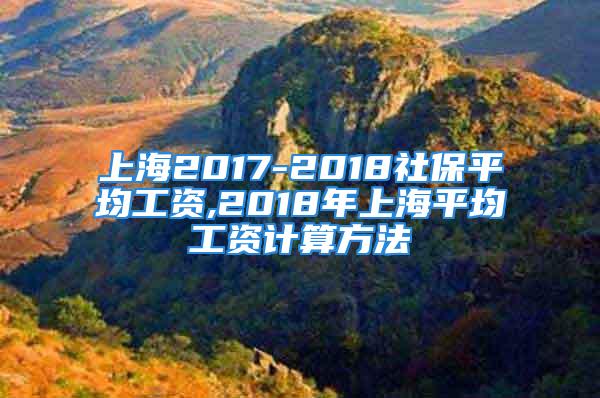 上海2017-2018社保平均工資,2018年上海平均工資計算方法