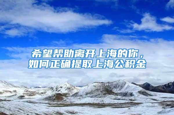 希望幫助離開上海的你，如何正確提取上海公積金