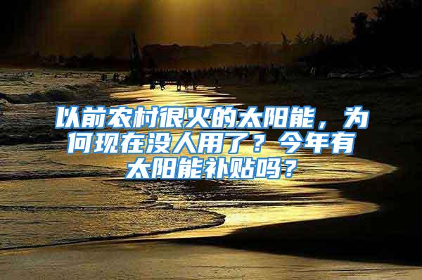 以前農(nóng)村很火的太陽能，為何現(xiàn)在沒人用了？今年有太陽能補(bǔ)貼嗎？