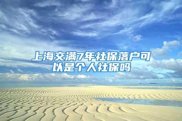 上海交滿7年社保落戶可以是個人社保嗎