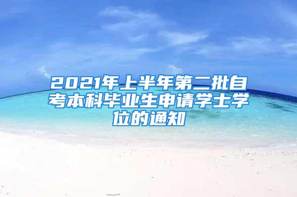 2021年上半年第二批自考本科畢業(yè)生申請學(xué)士學(xué)位的通知