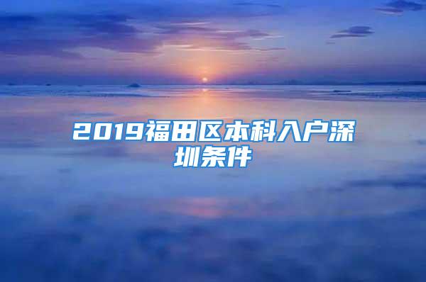 2019福田區(qū)本科入戶深圳條件