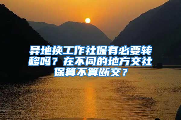 異地?fù)Q工作社保有必要轉(zhuǎn)移嗎？在不同的地方交社保算不算斷交？