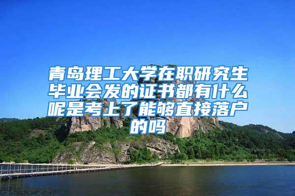 青島理工大學(xué)在職研究生畢業(yè)會(huì)發(fā)的證書(shū)都有什么呢是考上了能夠直接落戶(hù)的嗎