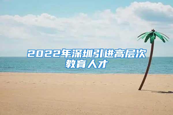 2022年深圳引進(jìn)高層次教育人才