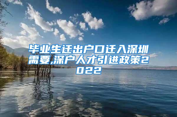 畢業(yè)生遷出戶口遷入深圳需要,深戶人才引進(jìn)政策2022