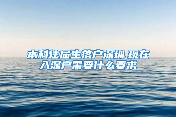 本科往屆生落戶深圳,現(xiàn)在入深戶需要什么要求