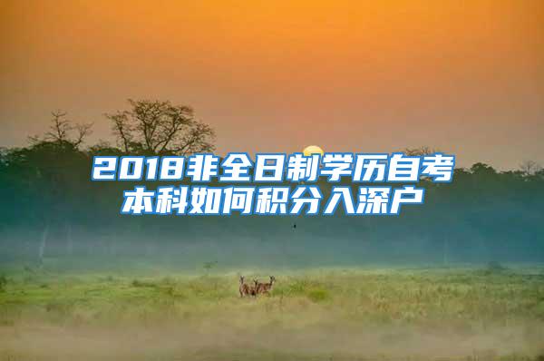 2018非全日制學(xué)歷自考本科如何積分入深戶