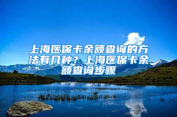 上海醫(yī)保卡余額查詢的方法有幾種？上海醫(yī)?？ㄓ囝~查詢步驟