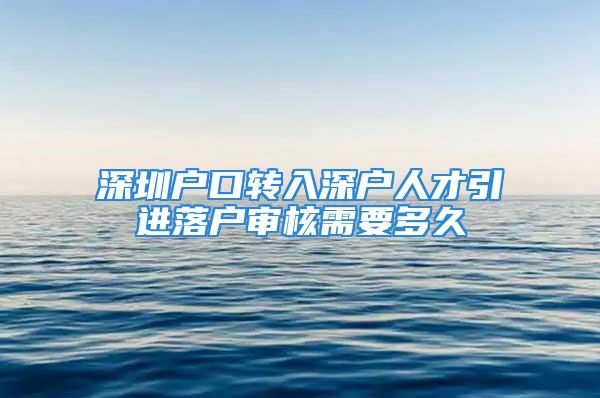 深圳戶口轉(zhuǎn)入深戶人才引進落戶審核需要多久