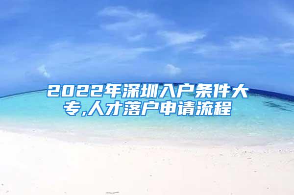 2022年深圳入戶條件大專,人才落戶申請流程