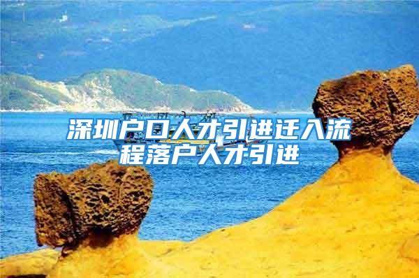 深圳戶口人才引進(jìn)遷入流程落戶人才引進(jìn)