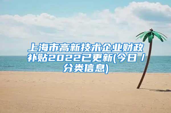 上海市高新技術(shù)企業(yè)財(cái)政補(bǔ)貼2022已更新(今日／分類信息)