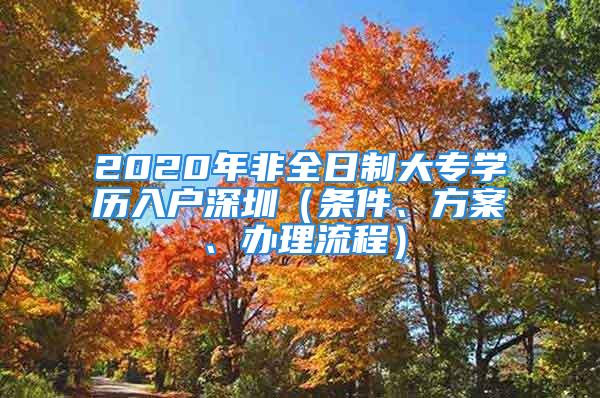 2020年非全日制大專學(xué)歷入戶深圳（條件、方案、辦理流程）