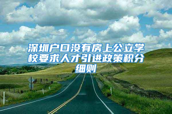 深圳戶口沒有房上公立學(xué)校要求人才引進(jìn)政策積分細(xì)則