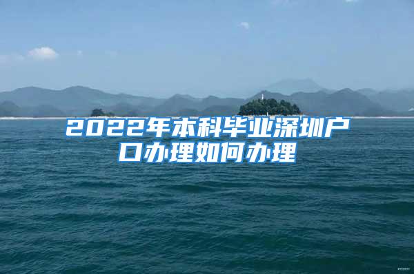 2022年本科畢業(yè)深圳戶口辦理如何辦理