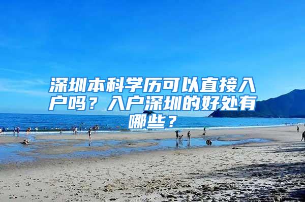 深圳本科學(xué)歷可以直接入戶嗎？入戶深圳的好處有哪些？