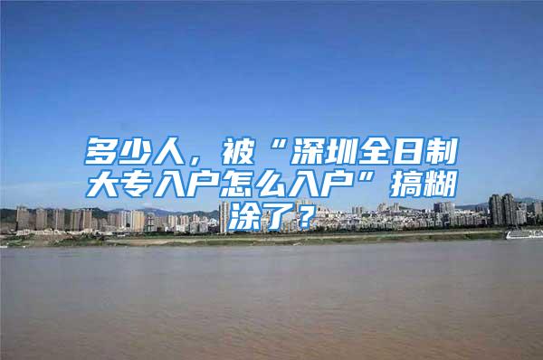 多少人，被“深圳全日制大專入戶怎么入戶”搞糊涂了？