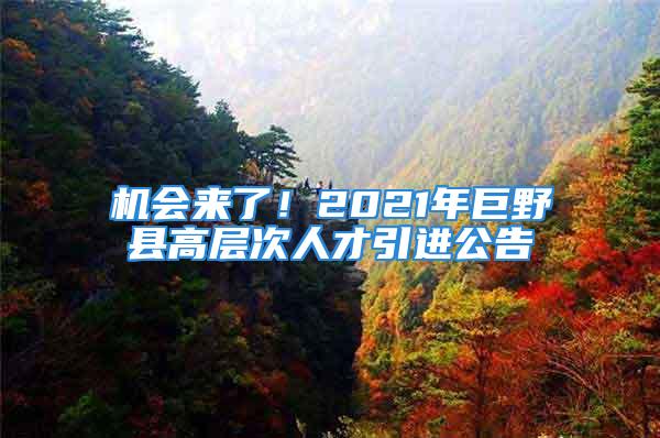 機(jī)會(huì)來了！2021年巨野縣高層次人才引進(jìn)公告