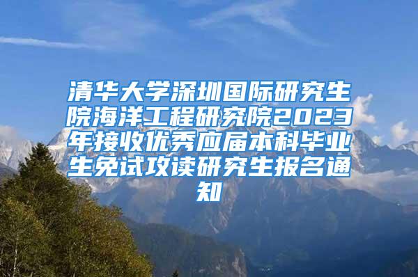 清華大學(xué)深圳國際研究生院海洋工程研究院2023年接收優(yōu)秀應(yīng)屆本科畢業(yè)生免試攻讀研究生報(bào)名通知