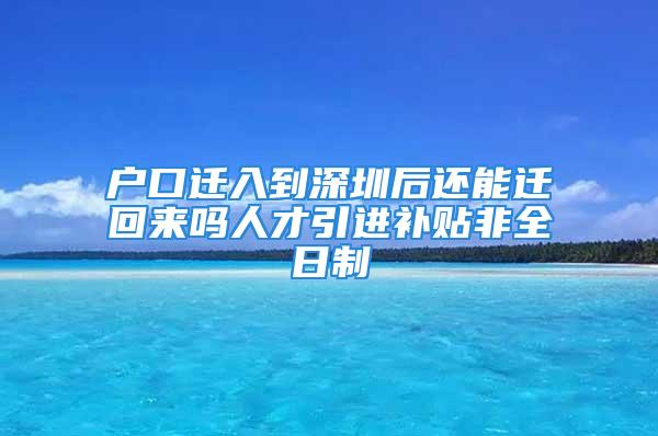 戶(hù)口遷入到深圳后還能遷回來(lái)嗎人才引進(jìn)補(bǔ)貼非全日制