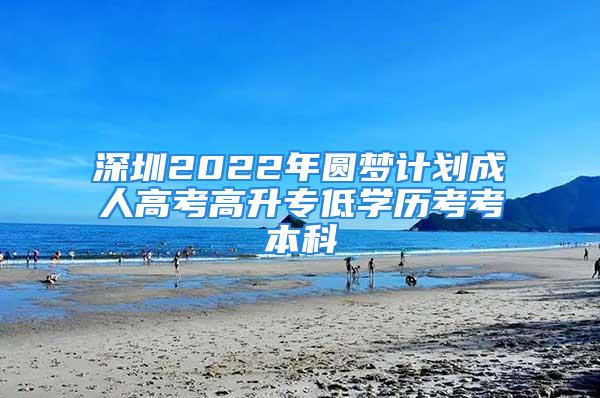 深圳2022年圓夢計劃成人高考高升專低學歷考考本科