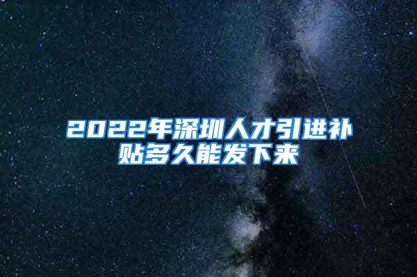 2022年深圳人才引進(jìn)補(bǔ)貼多久能發(fā)下來