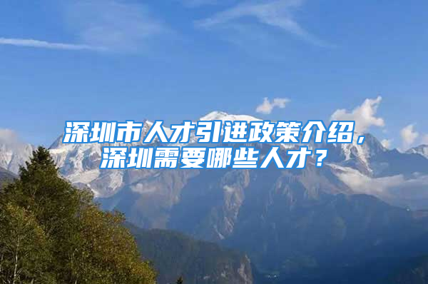 深圳市人才引進(jìn)政策介紹，深圳需要哪些人才？