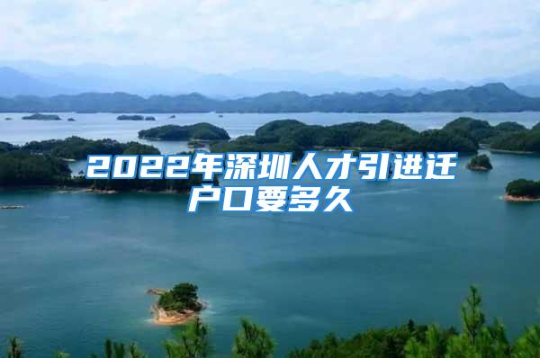 2022年深圳人才引進遷戶口要多久