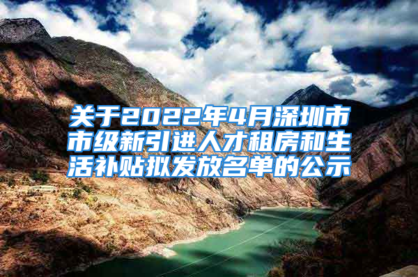 關(guān)于2022年4月深圳市市級新引進(jìn)人才租房和生活補(bǔ)貼擬發(fā)放名單的公示