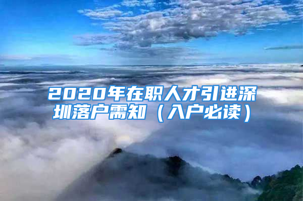 2020年在職人才引進深圳落戶需知（入戶必讀）