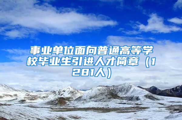 事業(yè)單位面向普通高等學校畢業(yè)生引進人才簡章（1281人）