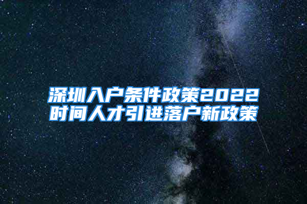 深圳入戶條件政策2022時間人才引進(jìn)落戶新政策